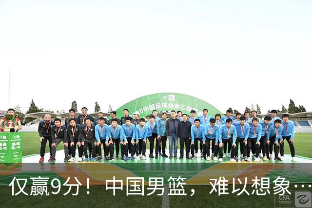 仅赢9分！中国男篮，难以想象……