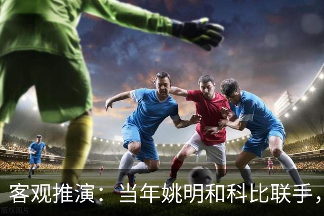 客观推演：当年姚明和科比联手，至少赢得2个以上冠军！