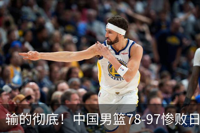 输的彻底！中国男篮78-97惨败日本，无缘决赛！外线崩盘+篮板被爆