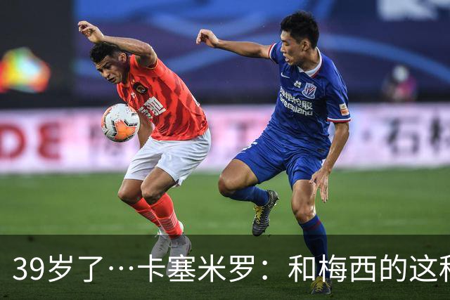 39岁了…卡塞米罗：和梅西的这种时光不知还有多久，只能好好享受